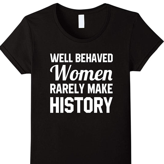 Well Behaved Women Rarely Make History